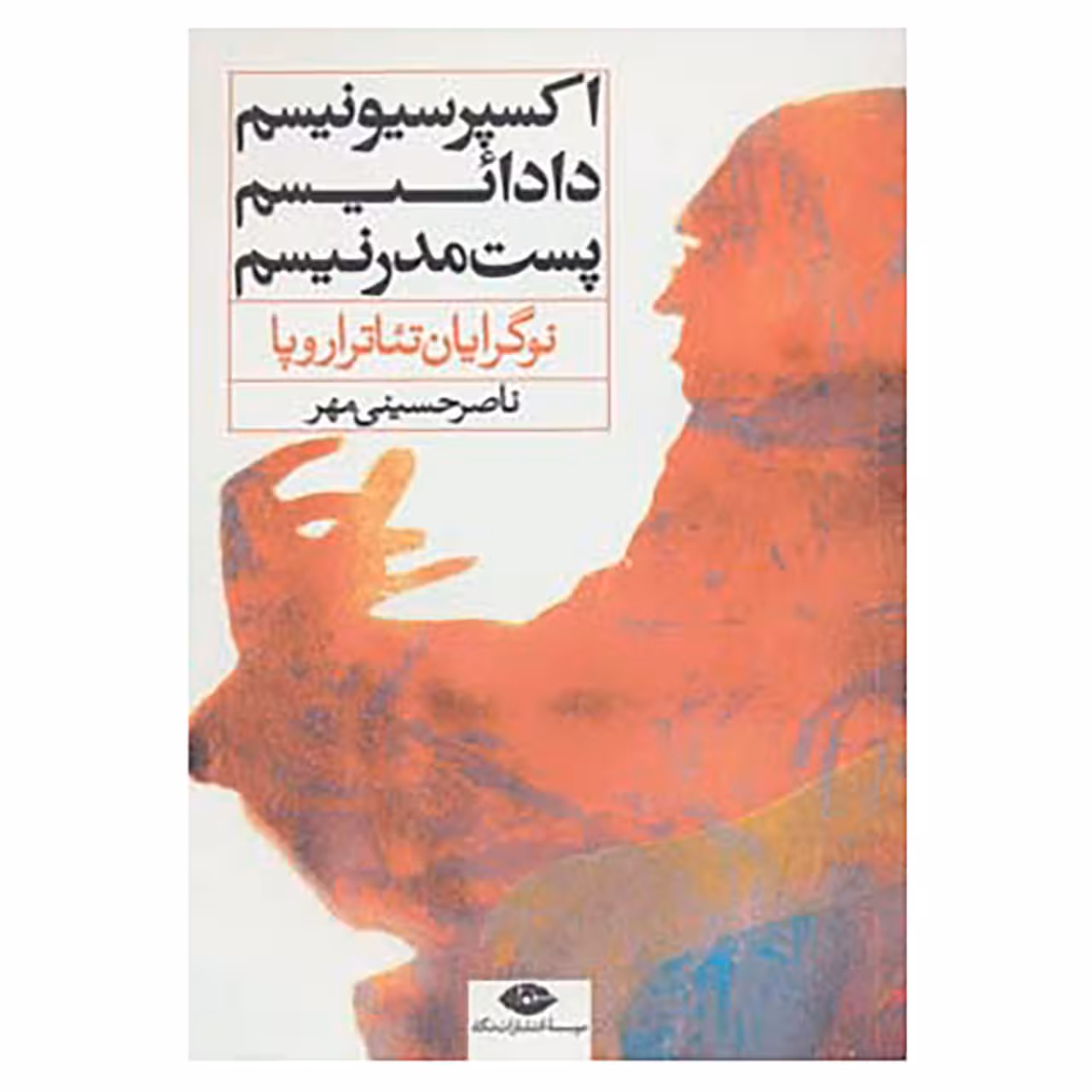 کتاب نوگرایان تئاتر اروپا:اکسپرسیونیسم،دادائیسم،پست مدرنیسم اثر ناصر حسینی مهر