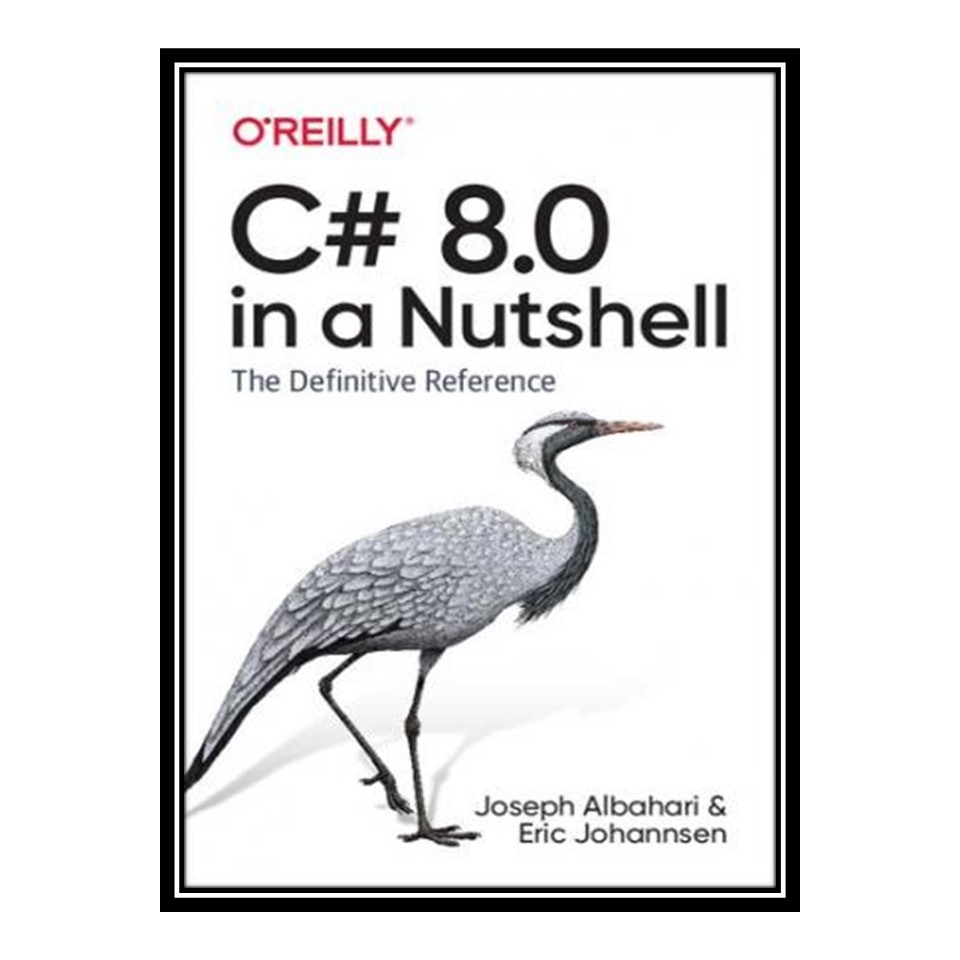 کتاب C# 8.0 in a Nutshell: The Definitive Reference اثر Joseph Albahari and Eric Johannsen انتشارات مؤلفین طلایی