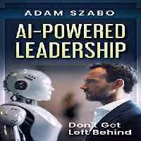 خرید و دانلود نسخه کامل کتاب AI-Powered Leadership: For Management and Executives Incorporating Artificial Intelligence in the Workplace: How Successful Leaders Use Technology Like ChatGPT to Redefine the Future Workplace - Pdf