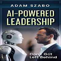 خرید و دانلود نسخه کامل کتاب AI-Powered Leadership: For Management and Executives Incorporating Artificial Intelligence in the Workplace: How Successful Leaders Use Technology Like ChatGPT to Redefine the Future Workplace - Pdf