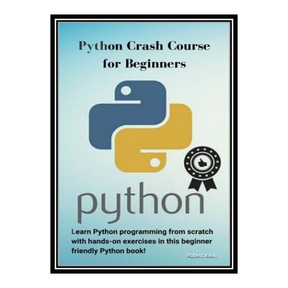 کتاب Python Crash Course for Beginners: Learn Python programming from scratch with hands-on exercises in this beginner friendly Python book! اثر Robert Kean انتشارات مؤلفین طلایی