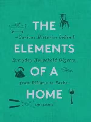󾕇 دانلود کتاب The Elements Of A Home - Curious Histories Behind Everyday Household Objects, From Pillows To Forks, - دانلود کتاب های دانشگاهی