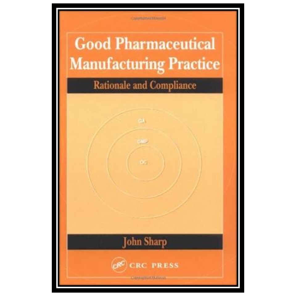کتاب Good Pharmaceutical Manufacturing Practice: Rationale and Compliance اثر John Sharp انتشارات مؤلفین طلایی