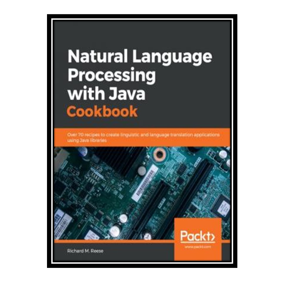 کتاب Natural Language Processing with Java Cookbook - Over 70 recipes to create linguistic and language translation applications using Java libraries اثر Richard M Reese انتشارات مؤلفین طلایی