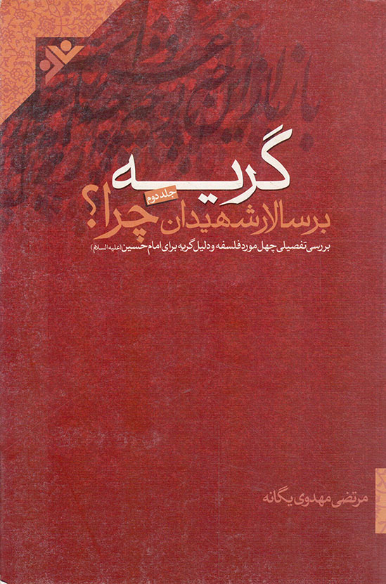 گریه بر سالار شهیدان چرا؟ ج02 - (بررسی تفصیلی چهل مورد فلسفه و دلیل گریه برای امام حسین علیه السلام)