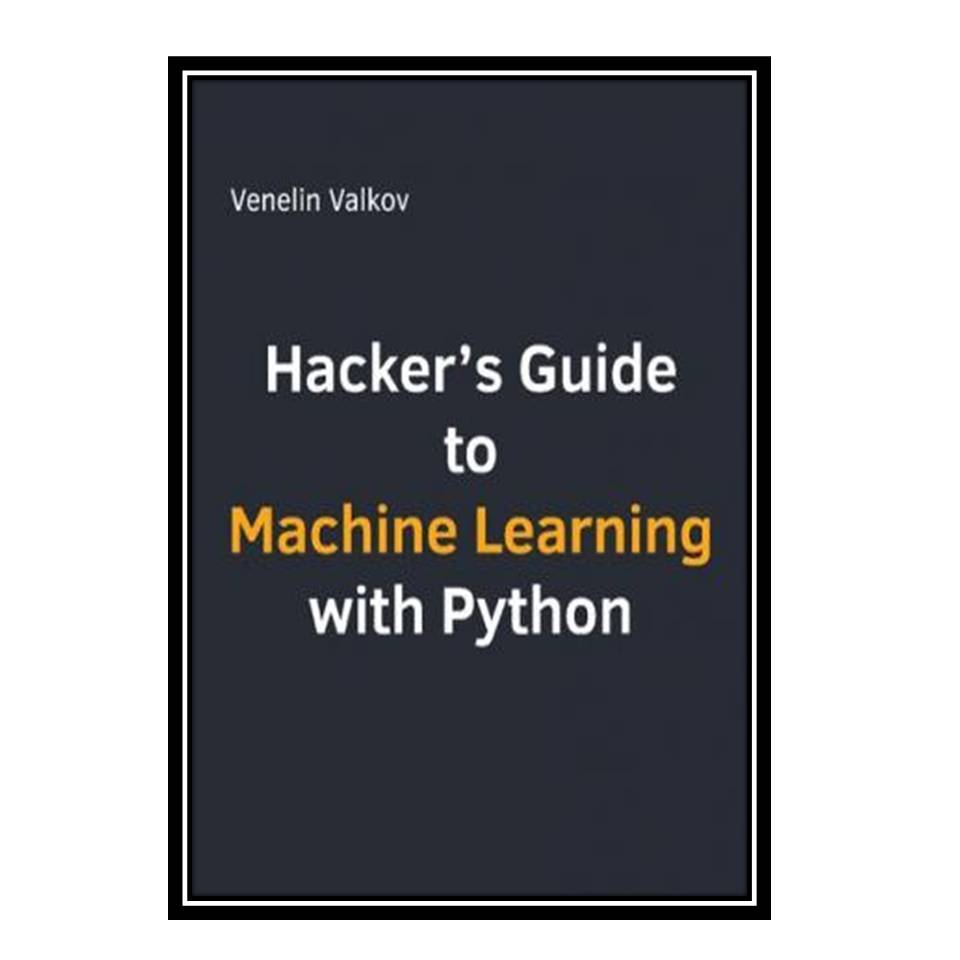 کتاب Hackers guide to machine learning with python اثر Venelin Valkov انتشارات مؤلفین طلایی