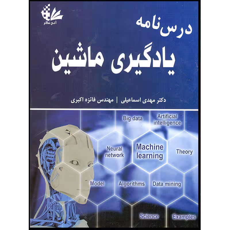کتاب درس‌نامه یادگیری ماشین اثر دکتر مهدی اسماعیلی و مهندس فائزه اکبری انتشارات آتی‌نگر