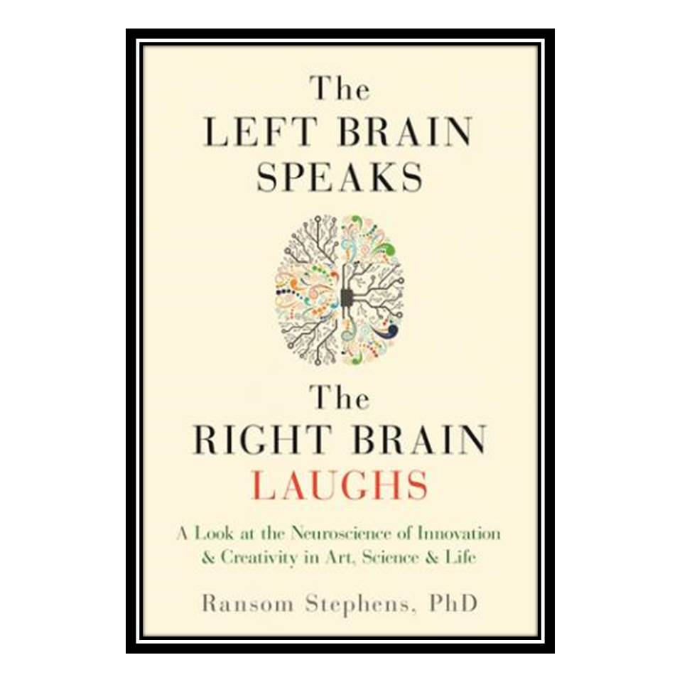 کتاب Left Brain Speaks, the Right Brain Laughs: A Look at the Neuroscience of Innovation Creativity in Art, Science Life اثر Ransom Stephens انتشارات مؤلفین طلایی