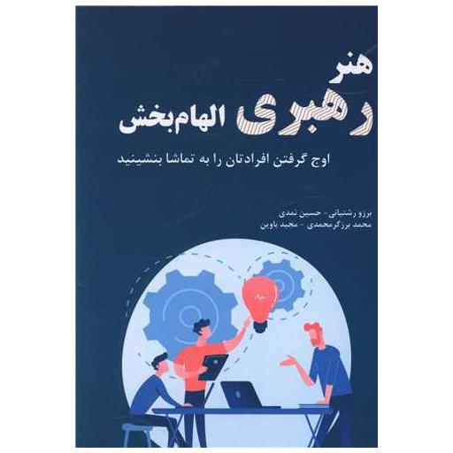 کتاب هنر رهبری الهام بخش (اوج گرفتن افرادتان را به تماشا بنشینید) اثر برزو رشتیانی ، حسین نمدی