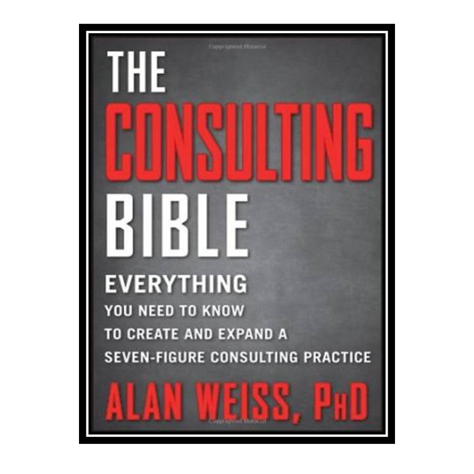 کتاب The Consulting Bible: Everything You Need to Know to Create and Expand a Seven-Figure Consulting Practice اثر Alan Weiss انتشارات مؤلفین طلایی