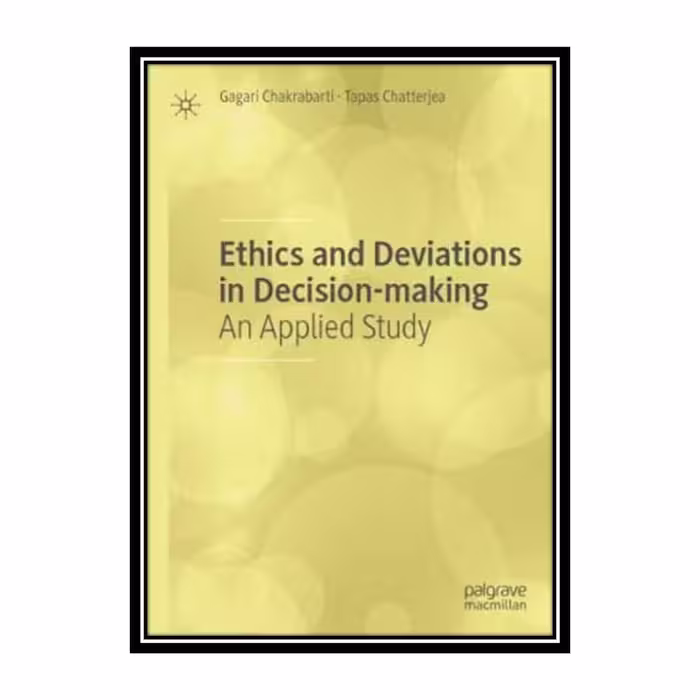 کتاب Ethics And Deviations In Decision-making: An Applied Study اثر Gagari Chakrabarti, Tapas Chatterjea انتشارات مؤلفین طلایی