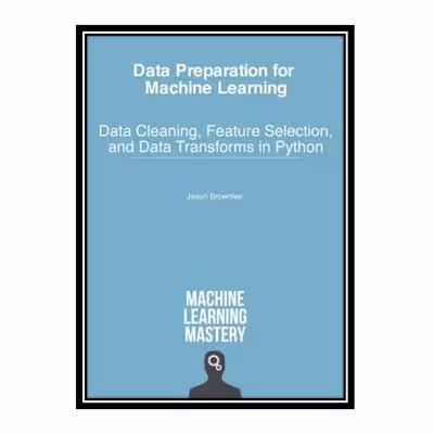 کتاب Data Preparation for Machine Learning: Data Cleaning, Feature Selection, and Data Transforms in Python اثر Jason Brownlee انتشارات مؤلفین طلایی