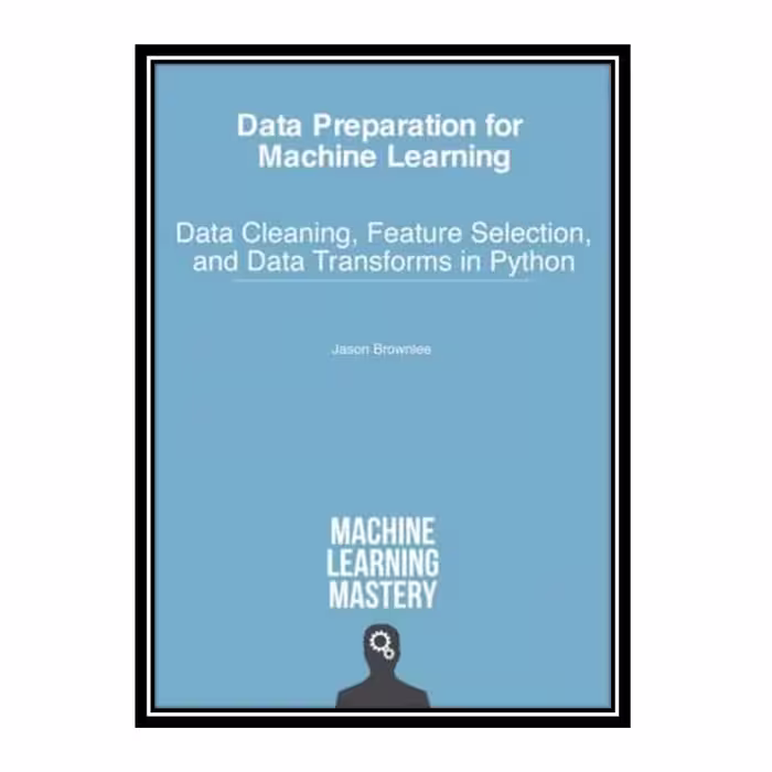 کتاب Data Preparation for Machine Learning: Data Cleaning, Feature Selection, and Data Transforms in Python اثر Jason Brownlee انتشارات مؤلفین طلایی