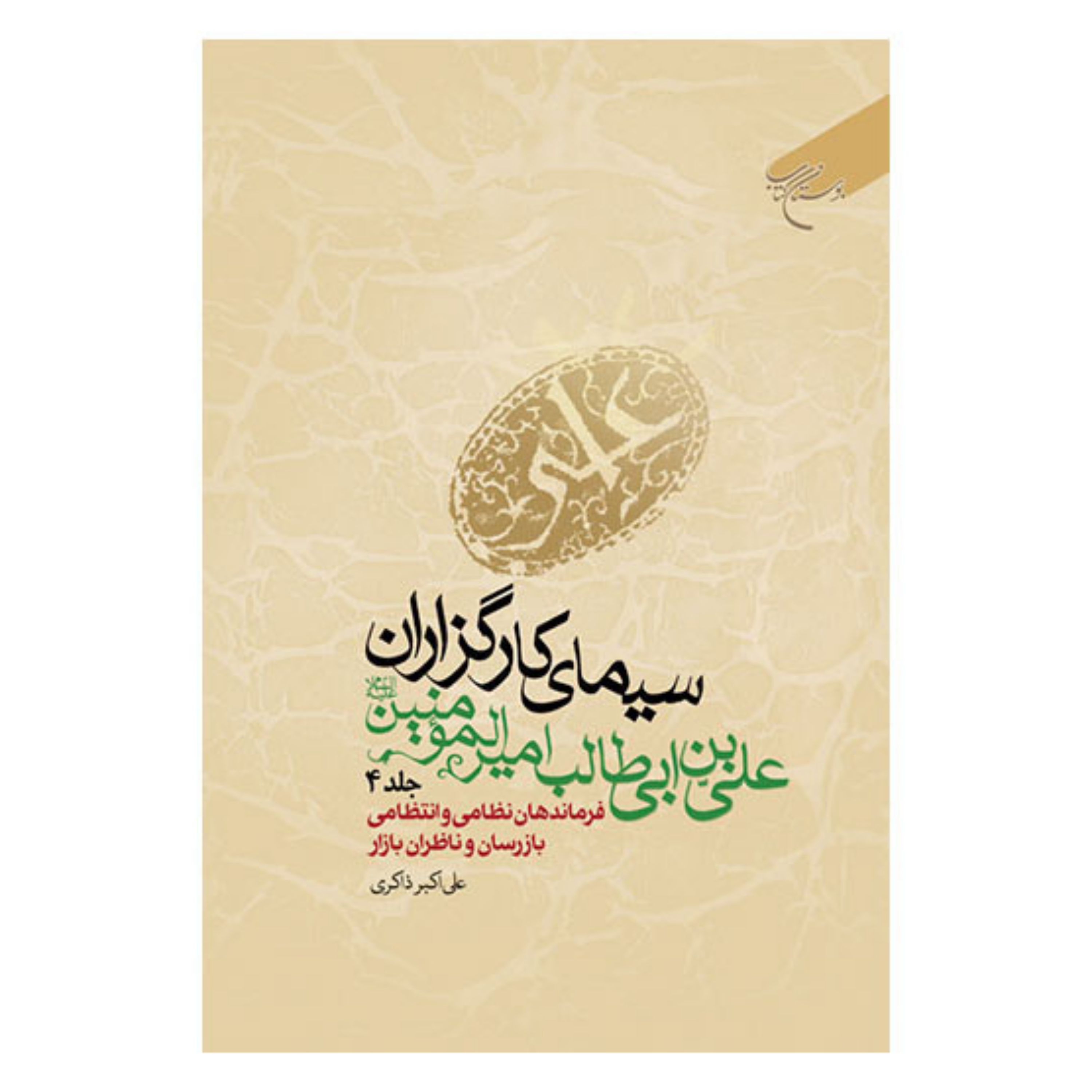 کتاب سیمای کارگزاران علی بن ابیطالب امیرالمومنین(ع) - ج4 - علی اکبر ذاکری - بوستان کتاب 