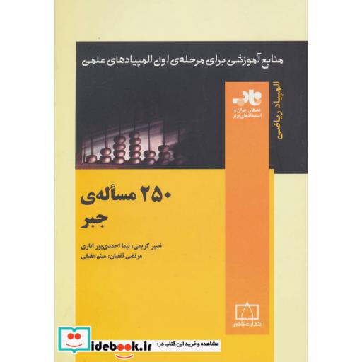 کتاب 250 مساله ی جبر (منابع آموزشی برای مرحله ی اول المپیادهای علمی) اثر نصیر کریمی و دیگران