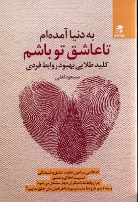 به دنیا آمده ام تا عاشق تو باشم (کلید طلایی بهبود روابط فردی)