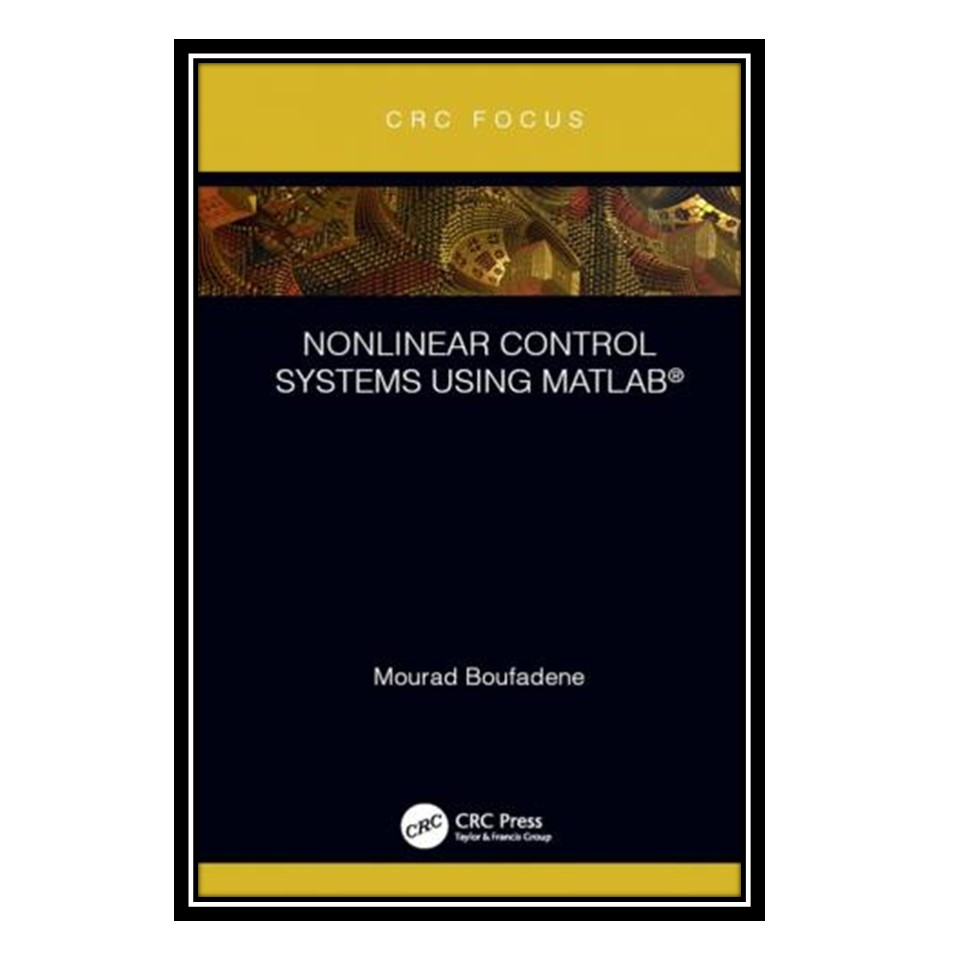 کتاب Nonlinear Control Systems Using MATLAB اثر Mourad Boufadene انتشارات مؤلفین طلایی