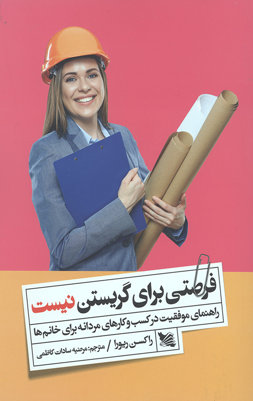 فرصتی برای گریستن نیست (راهنمای موفقیت در کسب و کارهای مردانه برای خانم ها)