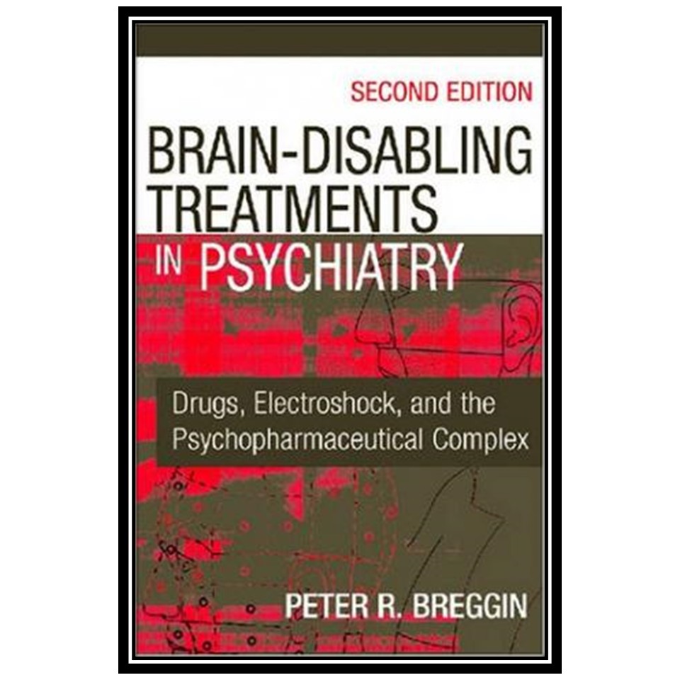 کتاب Brain Disabling Treatments in Psychiatry: Drugs, Electroshock, and the Psychopharmaceutical Complex اثر Peter R Breggin MD انتشارات مؤلفین طلایی