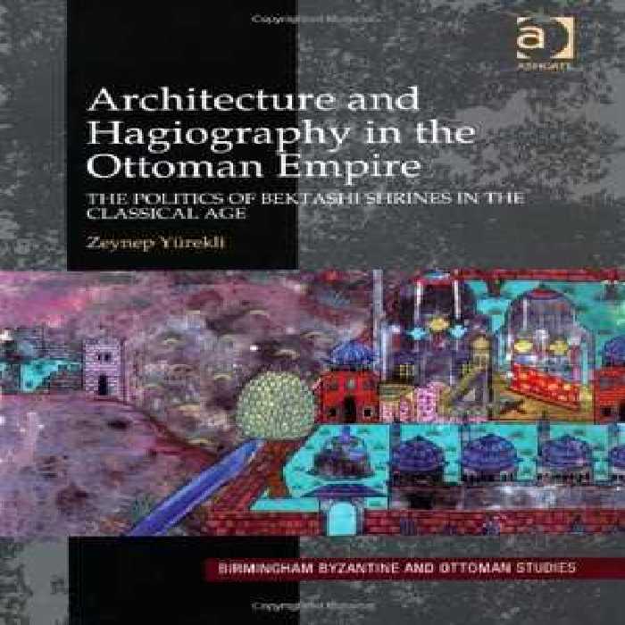 [PDF] دانلود کتاب Architecture And Hagiography In The Ottoman Empire - The Politics Of Bektashi Shrines In The Classical Age, 2012
