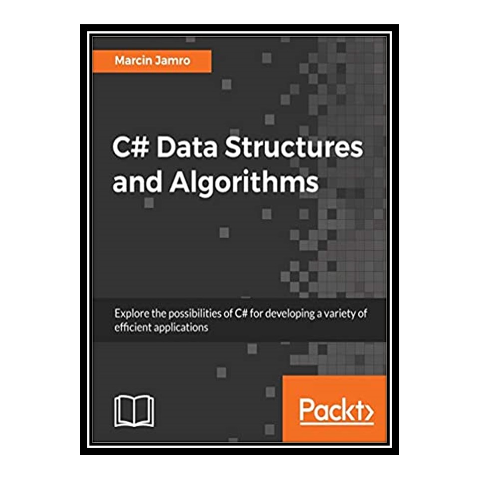 کتاب C# Data Structures and Algorithms: Explore the possibilities of C# for developing a variety of efficient applications اثر Marcin Jamro انتشارات مؤلفین طلایی