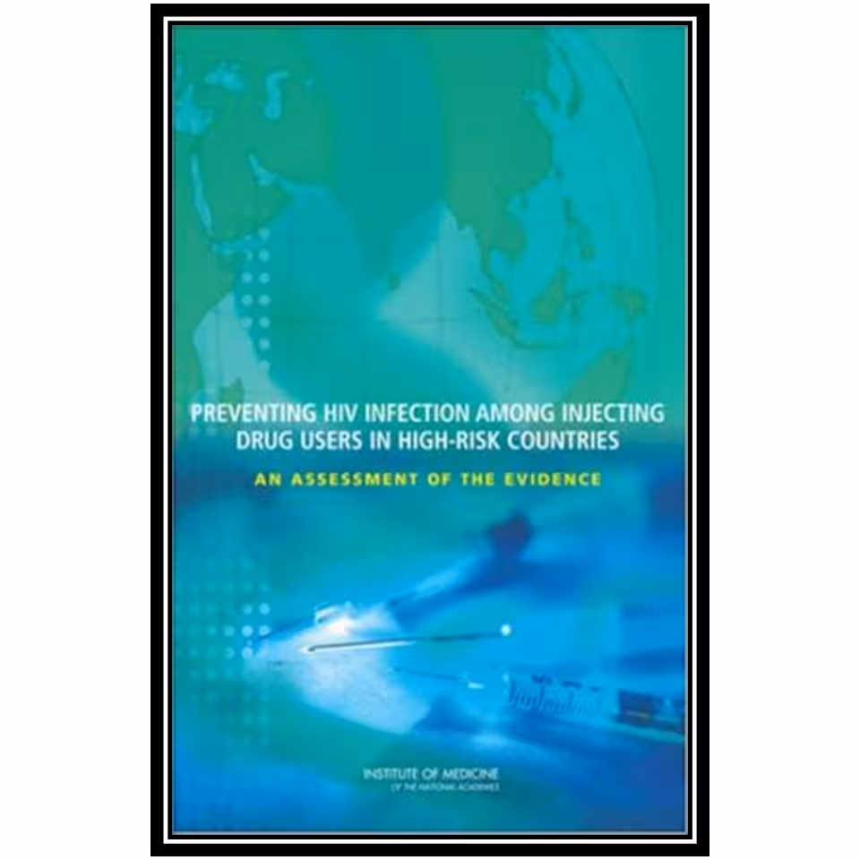 کتاب Preventing HIV Infection among Injecting Drug Users in High Risk Countries: An Assessment of the Evidence اثر جمعی از نویسندگان انتشارات مؤلفین طلایی