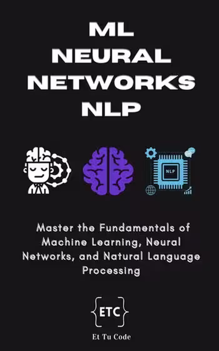 خرید و دانلود نسخه کامل کتاب ML, Neural Networks &amp; NLP: Master the Fundamentals of Machine Learning, Neural Networks, and Natural Language Processing