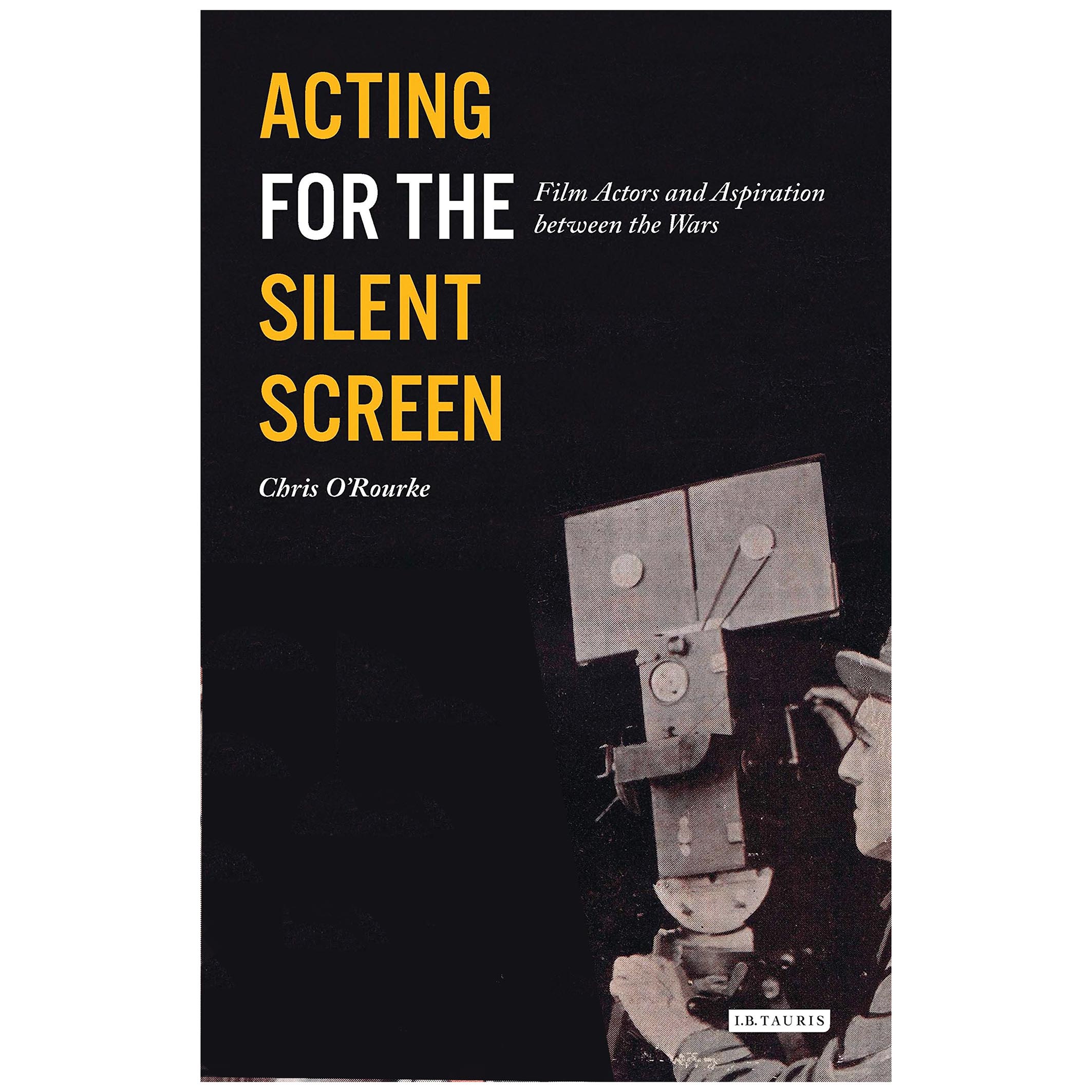 کتاب Acting for the Silent Screen اثر Chris ORourke انتشارات IB Tauris