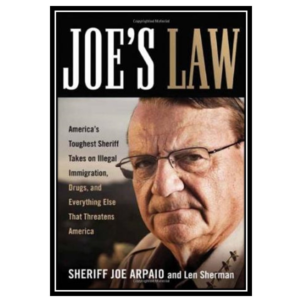 کتاب Joes Law: Americas Toughest Sheriff Takes on Illegal Immigration, Drugs and Everything Else That Threatens America اثر Sheriff Joe Arpaio and Len Sherman انتشارات مؤلفین طلایی