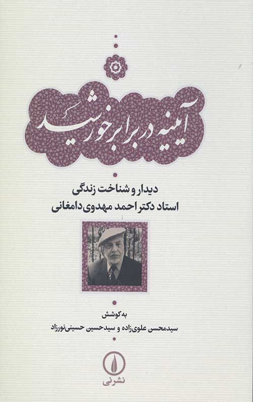 آیینه در برابر خورشید (دیدار و شناخت زندگی استاد دکتر احمد مهدوی دامغانی)