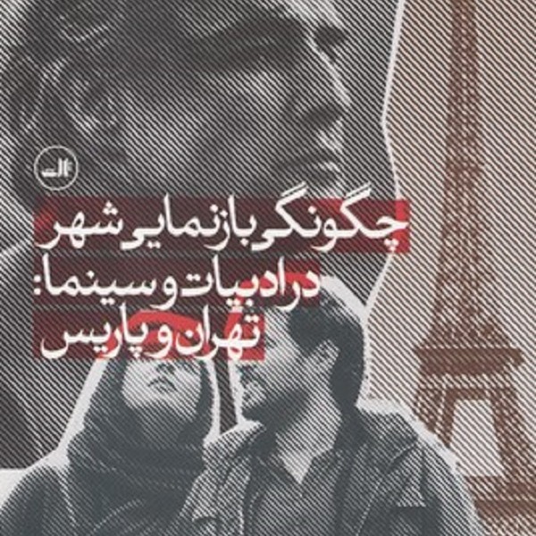 چگونگی بازنمایی شهر در ادبیات و سینما: تهران و پاریس