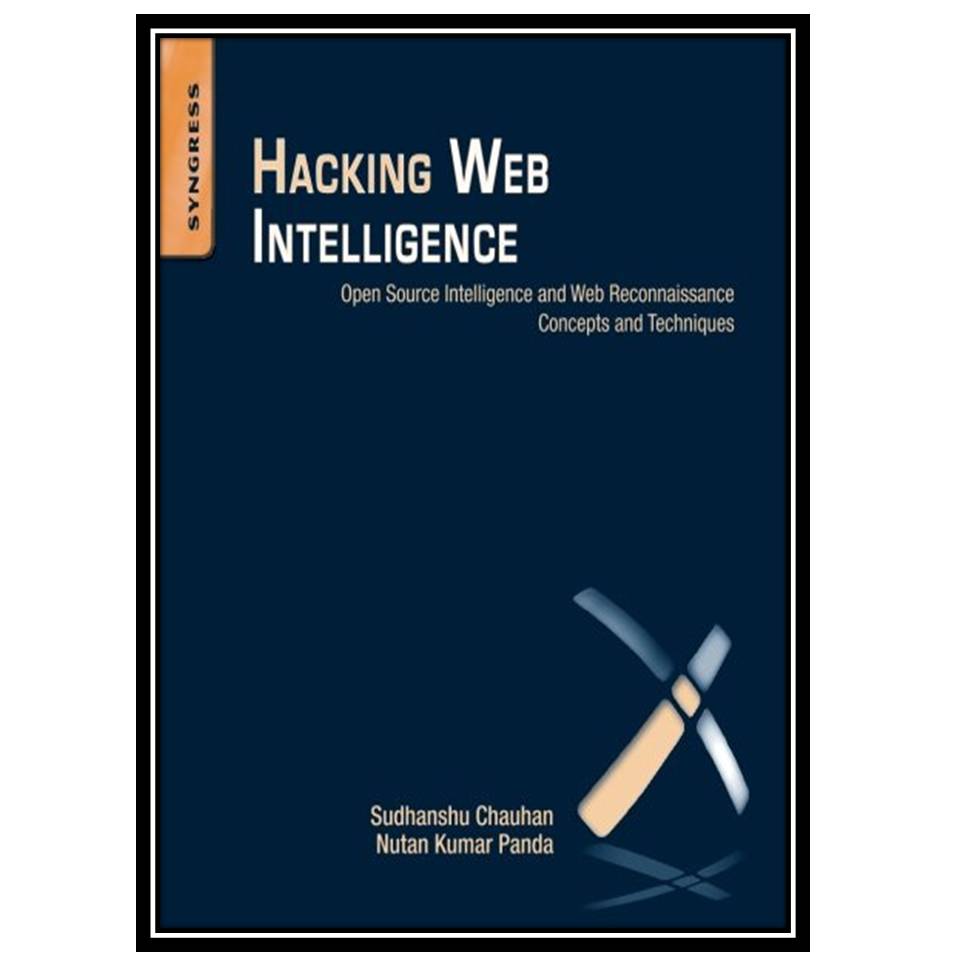 کتاب Hacking Web Intelligence: Open Source Intelligence and Web Reconnaissance Concepts and Techniques اثر Sudhanshu Chauhan and Nutan Kumar Panda انتشارات مؤلفین طلایی