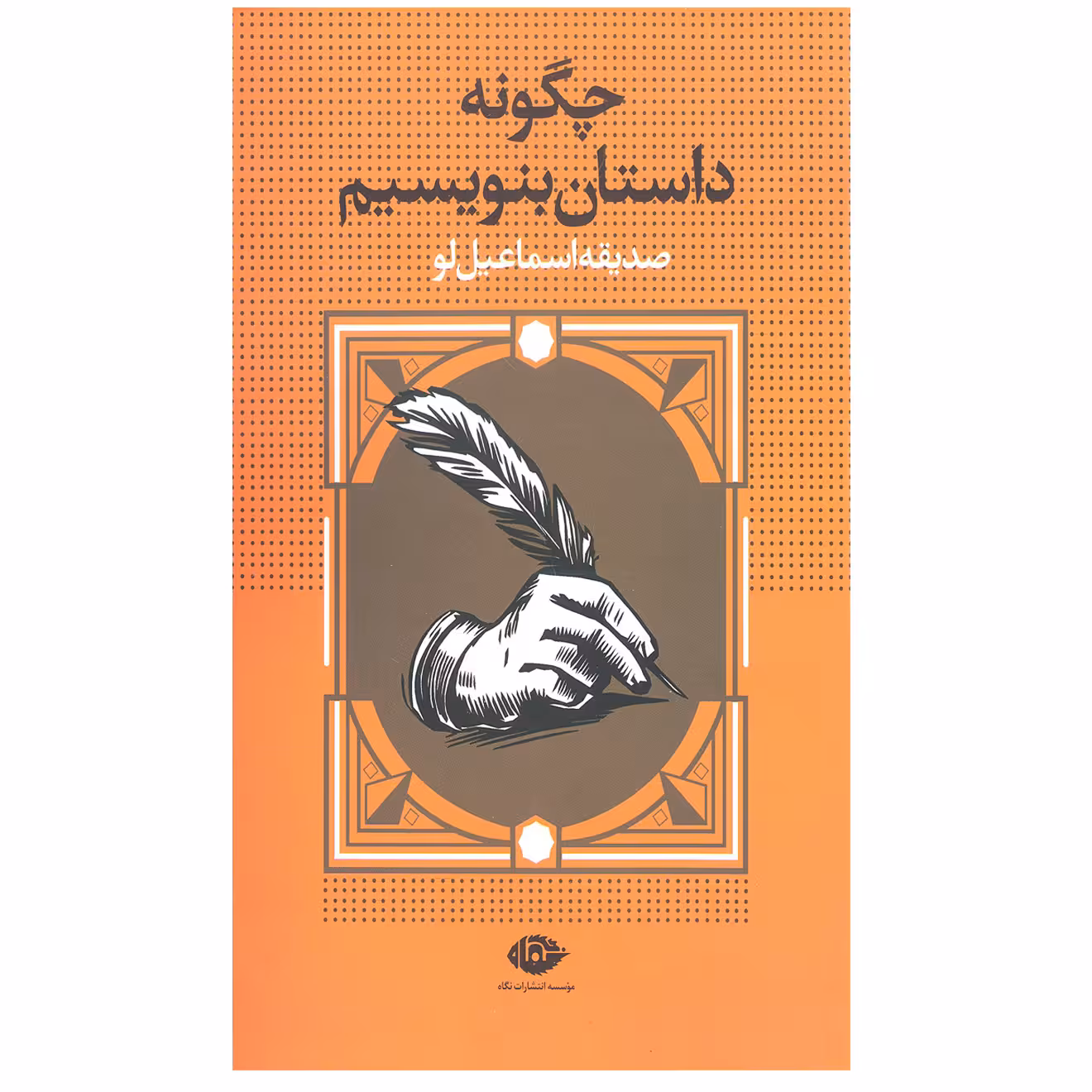 کتاب چگونه داستان بنویسیم اثر صدیقه اسماعیل‌ لو نشر نگاه 