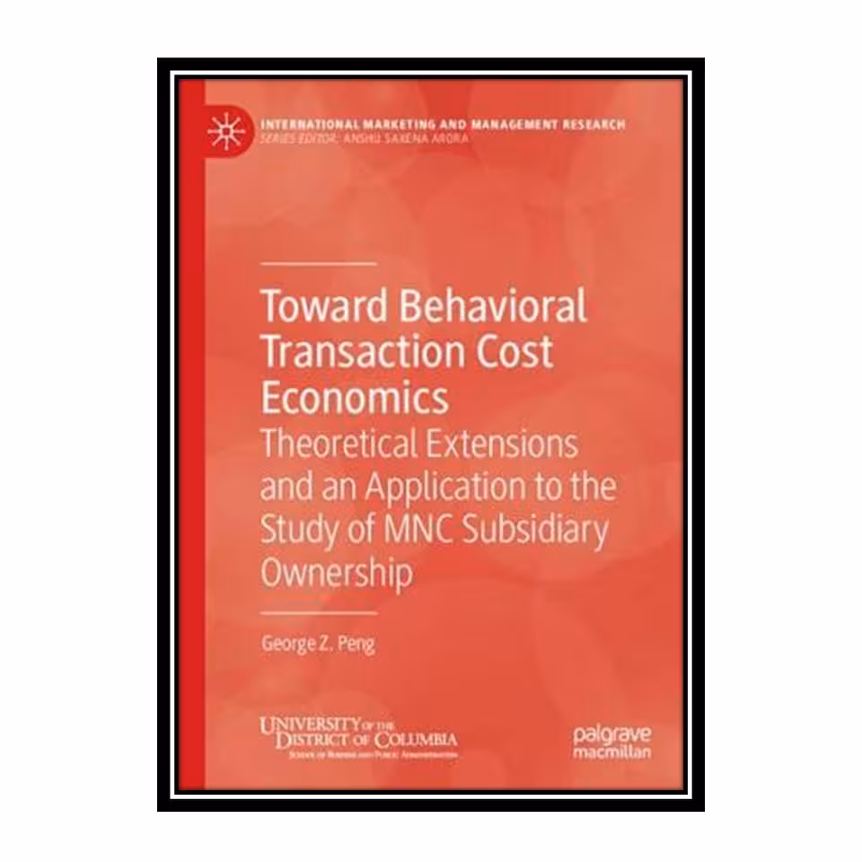 کتاب Toward Behavioral Transaction Cost Economics: Theoretical Extensions and an Application to the Study of MNC Subsidiary Ownership اثر George Z. Peng انتشارات مؤلفین طلایی