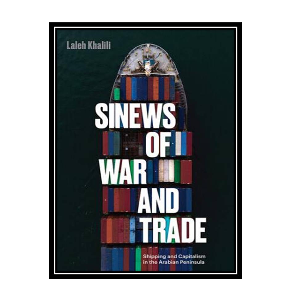 کتاب Sinews of War and Trade: Shipping and Capitalism in the Arabian Peninsula اثر Laleh Khalili انتشارات مؤلفین طلایی