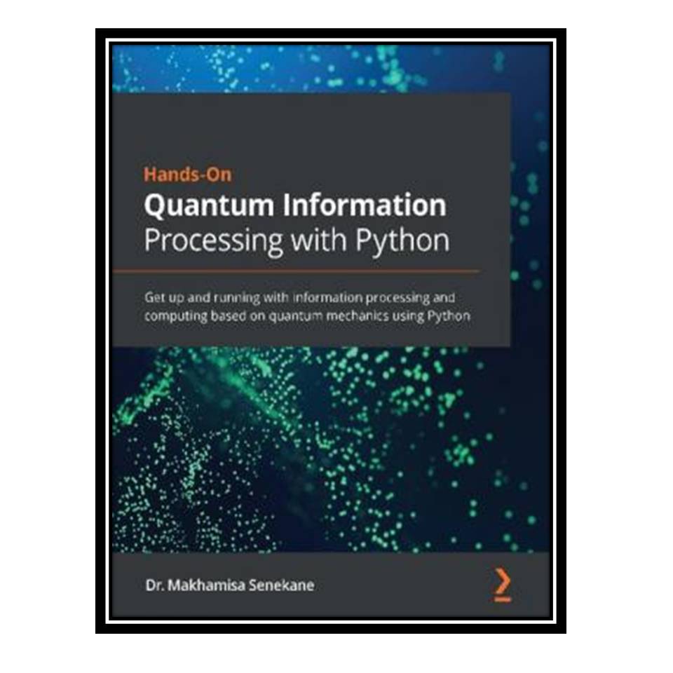 کتاب Hands-On Quantum Information Processing with Python اثر Makhamisa Senekane انتشارات مؤلفین طلایی