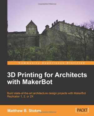 [PDF] دانلود کتاب 3D Printing For Architects With Makerbot, 2013