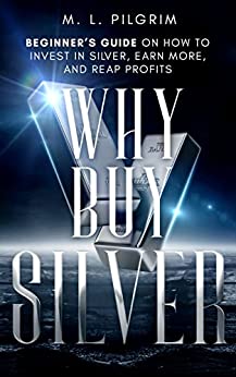 خرید و دانلود نسخه کامل کتاب Why Buy Silver : Beginner’s Guide on How to Invest in Silver, Earn More, and Reap Profits (Kenosis Books: Investing in Bear Markets Book 5) - PDF
