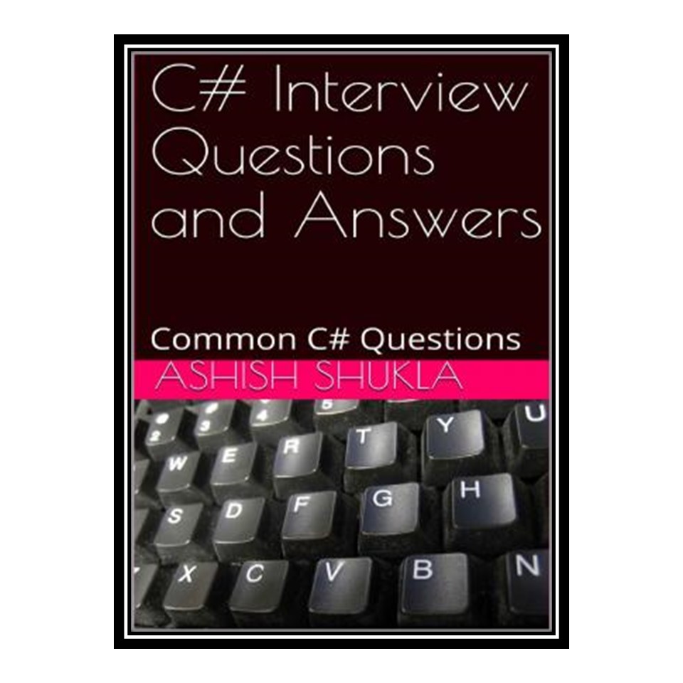 کتاب C# Interview Questions and Answers: Common C# Questions اثر Ashish Shukla انتشارات مؤلفین طلایی