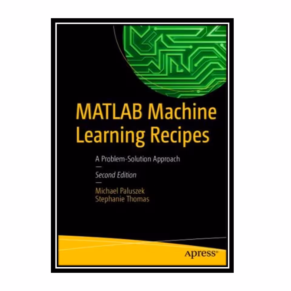 کتاب MATLAB Machine Learning Recipes: A Problem-Solution Approach اثر Michael Paluszek and Stephanie Thomas انتشارات مؤلفین طلایی