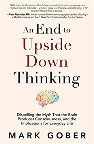 خرید و دانلود نسخه کامل کتاب An End to Upside Down Thinking: Dispelling the Myth That the Brain Produces Consciousness, and the Implications for Everyday Life