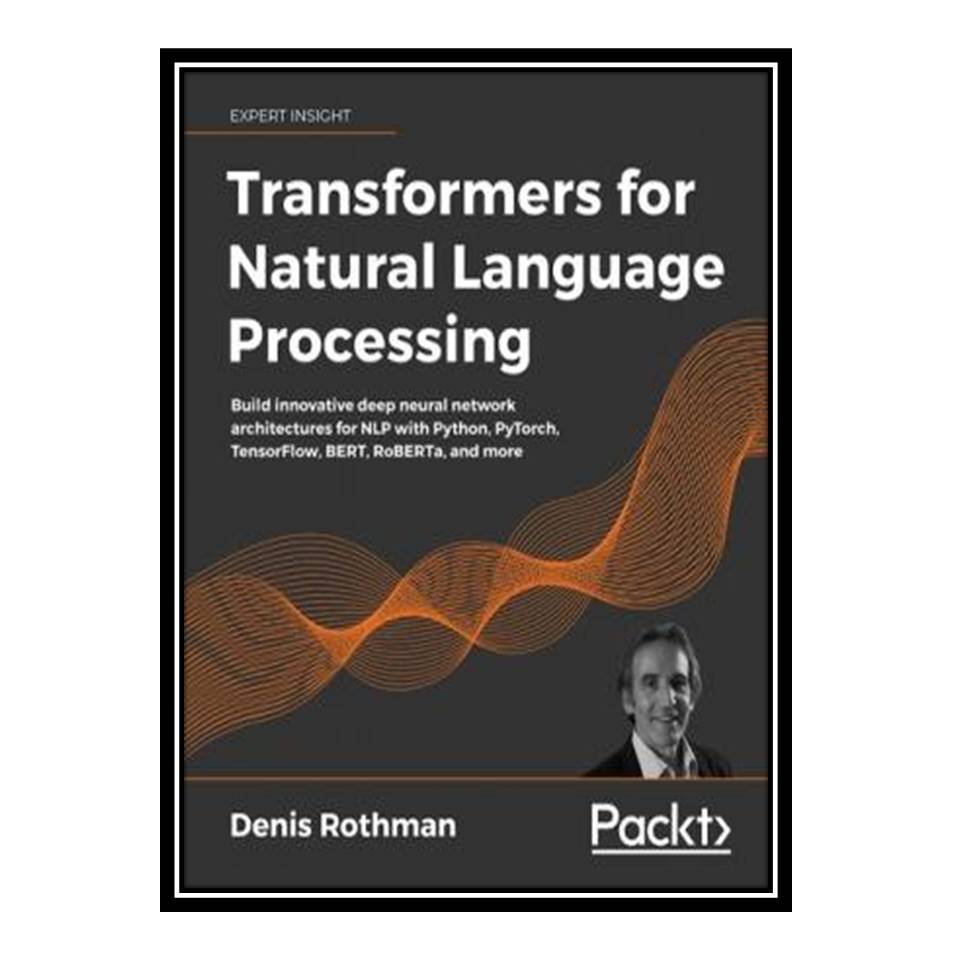 کتاب Transformers for Natural Language Processing اثر Denis Rothman انتشارات مؤلفین طلایی