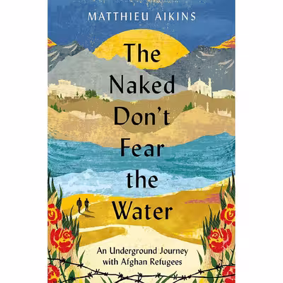 کتاب The Naked Dont Fear the Water اثر Matthieu Aikins انتشارات Harper