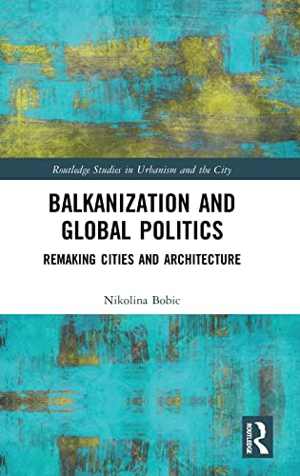 [PDF] دانلود کتاب Balkanization And Global Politics - Remaking Cities And Architecture, 2019