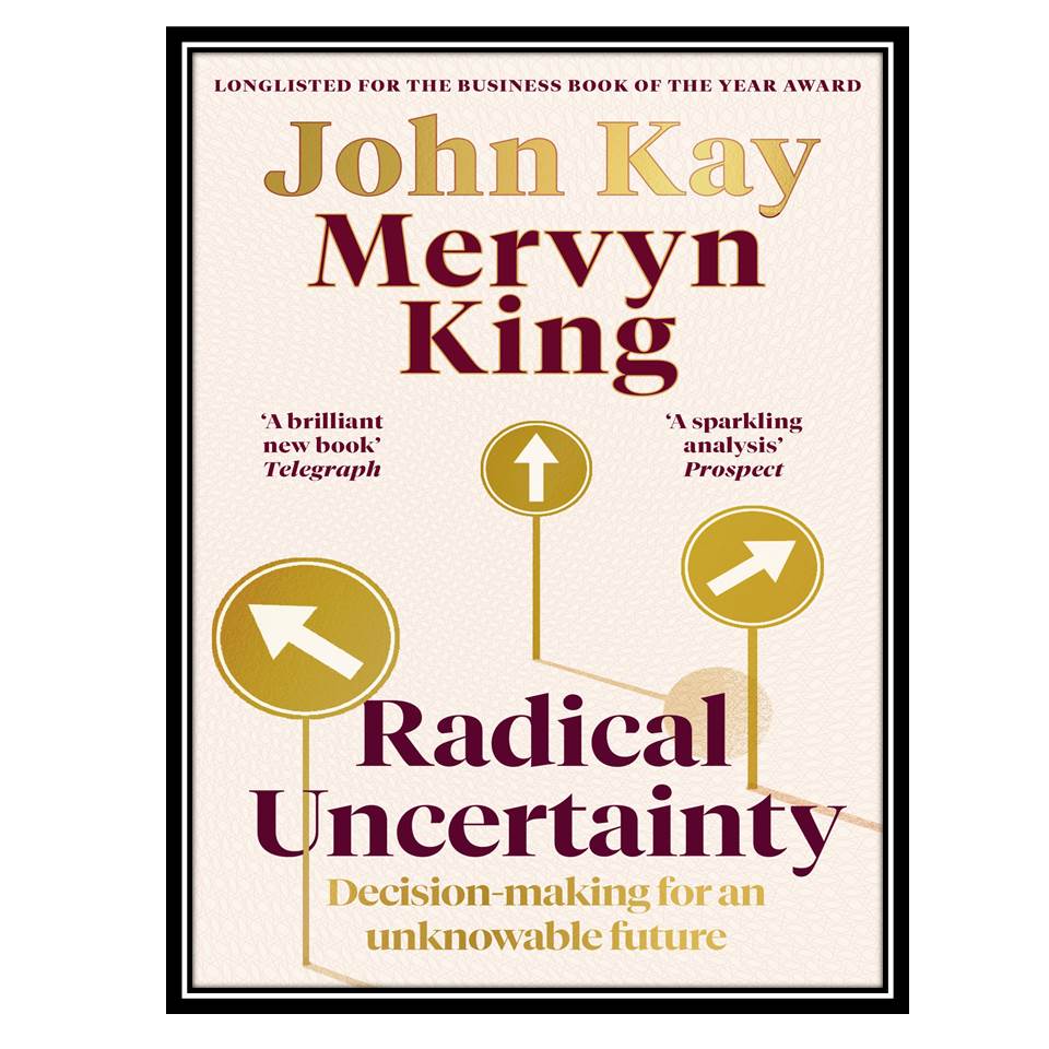 کتاب Radical Uncertainty: Decision-making for an unknowable future اثر John Kay, Mervyn King انتشارات مؤلفین طلایی