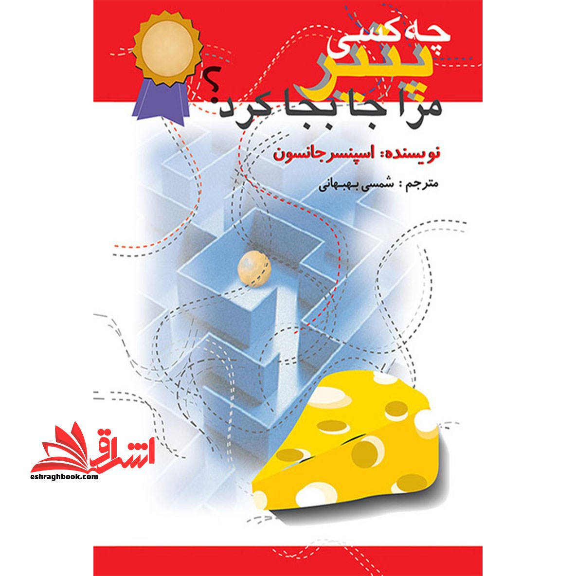 چه کسی پنیر مرا جابجا کرد؟ (روشی حیرت انگیز برای کنارآمدن با تغییر در کار و زندگی) - فروشگاه کتاب اشراق