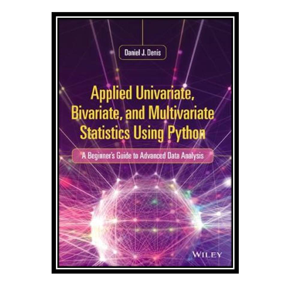 کتاب Applied Univariate, Bivariate, and Multivariate Statistics Using Python: A Beginner's Guide to Advanced Data Analysis اثر Daniel J. Denis انتشارات مؤلفین طلایی