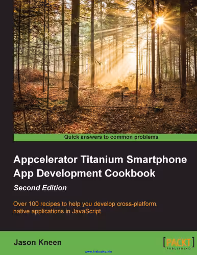 خرید و دانلود نسخه کامل کتاب Appcelerator Titanium Smartphone App Development Cookbook, 2nd Edition: Over 100 recipes to help you develop cross-platform, native applications in JavaScript