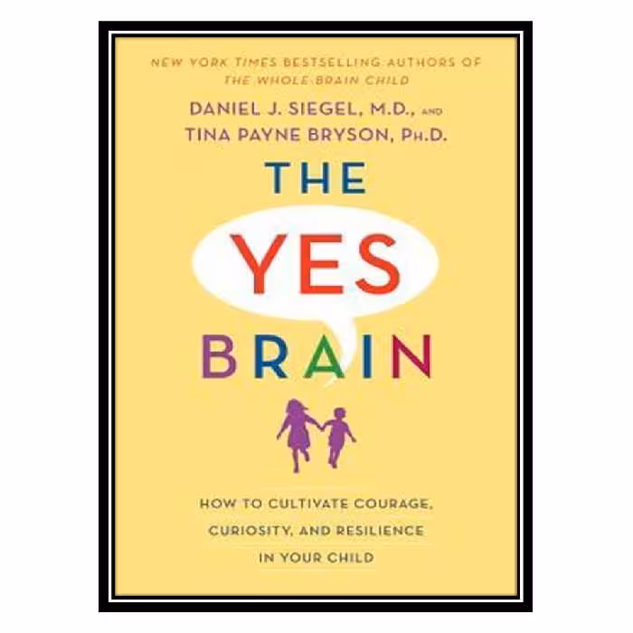 کتاب The Yes Brain Child: Help Your Child be More Resilient, Independent and Creative اثر Daniel J Siegel andTina Payne Bryson انتشارات مؤلفین طلایی