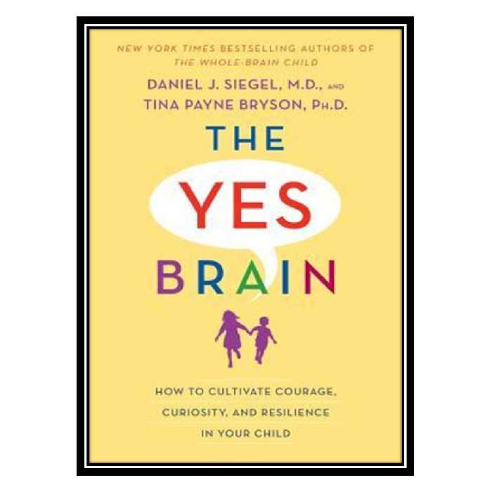 کتاب The Yes Brain Child: Help Your Child be More Resilient, Independent and Creative اثر Daniel J Siegel andTina Payne Bryson انتشارات مؤلفین طلایی